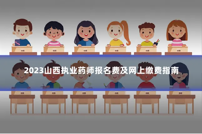 2023山西执业药师报名费及网上缴费指南