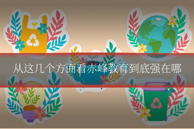 从这几个方面看赤峰教育到底强在哪