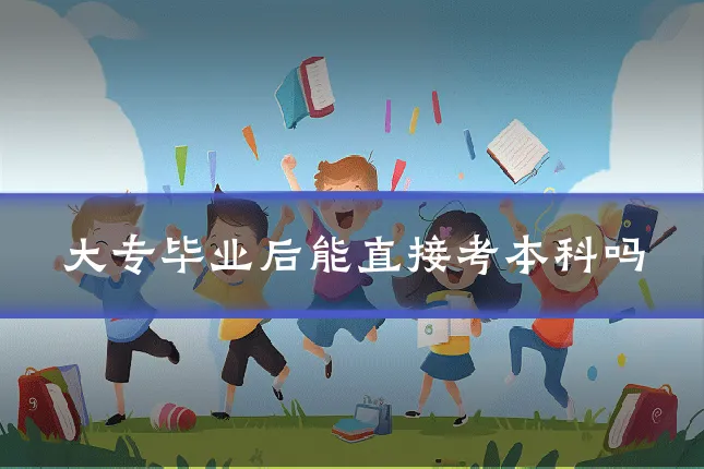 大专毕业后能直接考本科吗