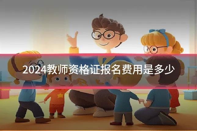 2024教师资格证报名费用是多少