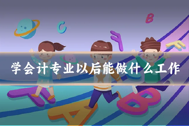 学会计专业以后能做什么工作