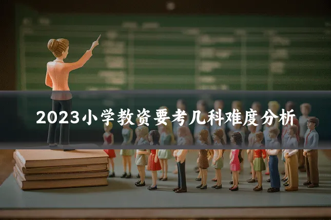 2023小学教资要考几科难度分析