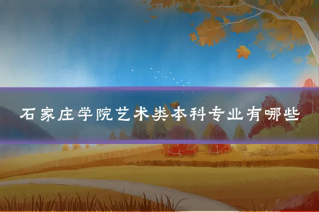 石家庄学院艺术类本科专业有哪些