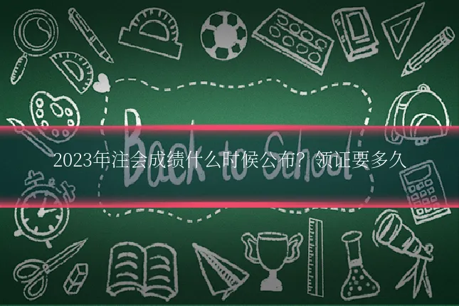 2023年注会成绩什么时候公布?领证要多久
