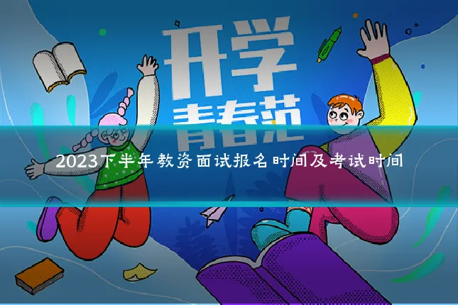 2023下半年教资面试报名时间及考试时间