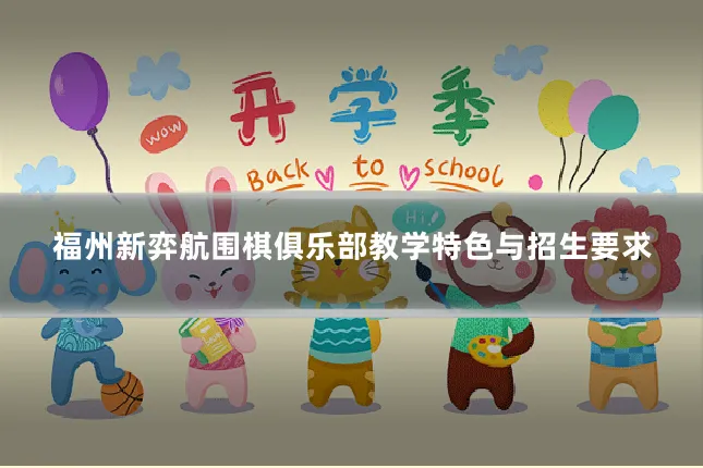 福州新弈航围棋俱乐部教学特色与招生要求
