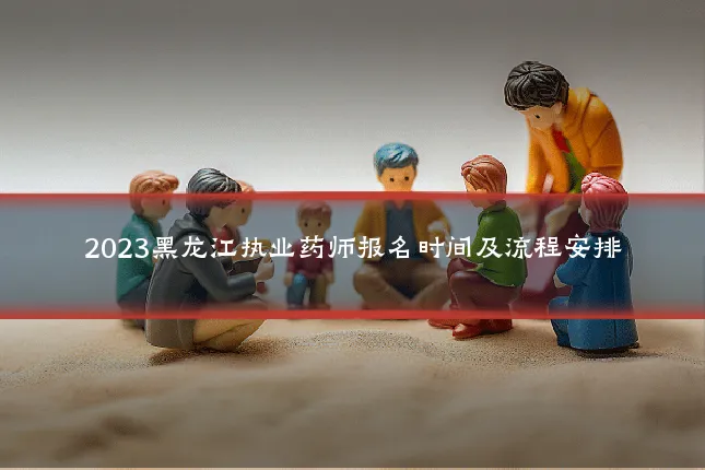 2023黑龙江执业药师报名时间及流程安排