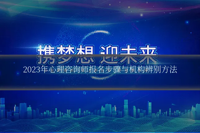 2023年心理咨询师报名步骤与机构辨别方法