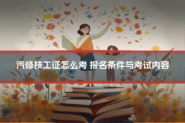 汽修技工证怎么考 报名条件与考试内容