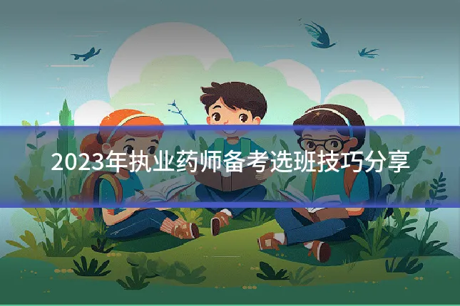 2023年执业药师备考选班技巧分享