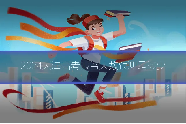 2024天津高考报名人数预测是多少