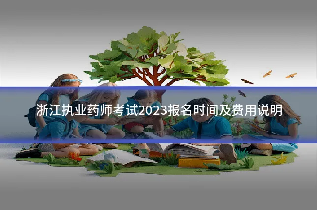 浙江执业药师考试2023报名时间及费用说明