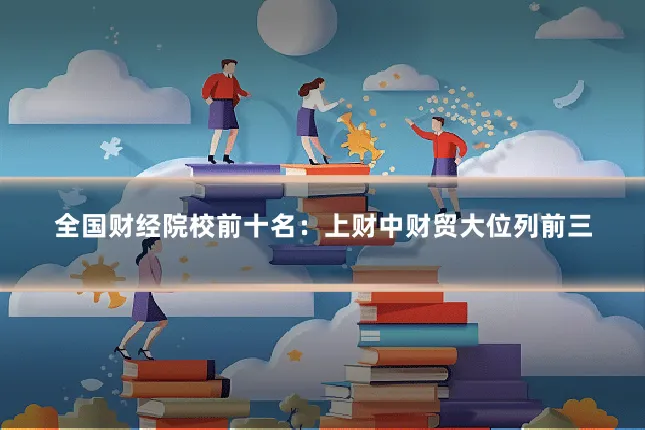 全国财经院校前十名：上财中财贸大位列前三