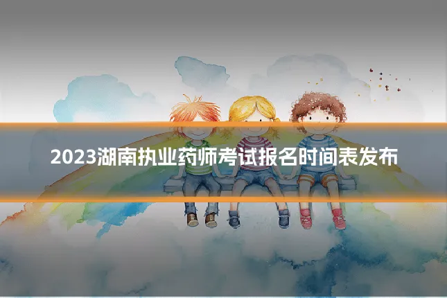2023湖南执业药师考试报名时间表发布