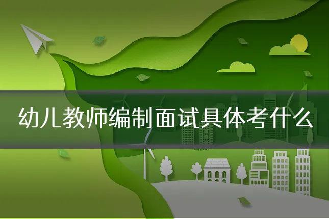 幼儿教师编制面试具体考什么