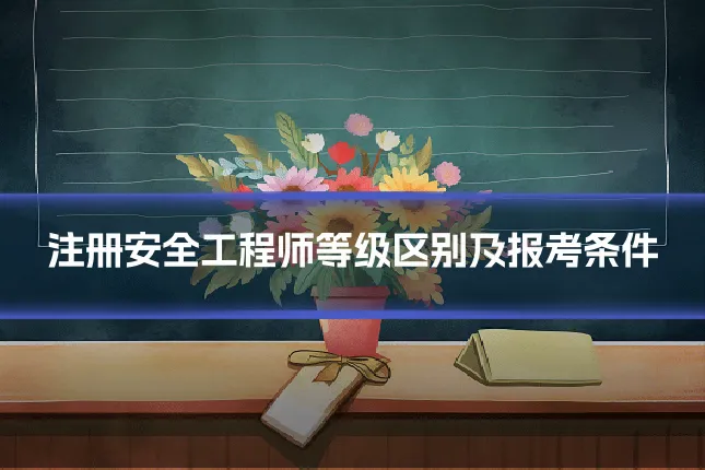 注册安全工程师等级区别及报考条件