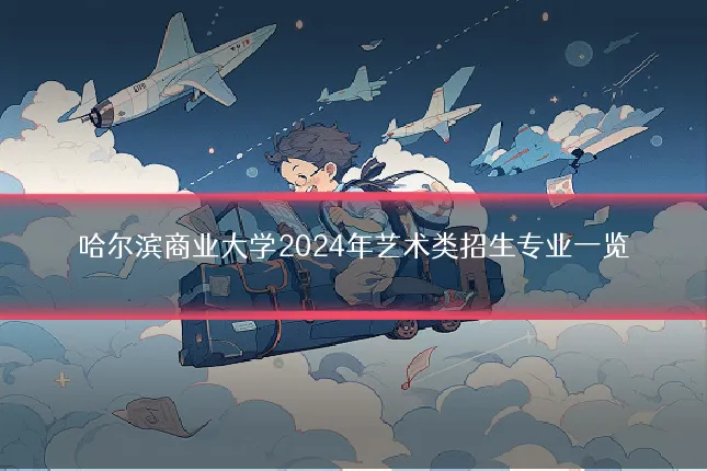 哈尔滨商业大学2024年艺术类招生专业一览