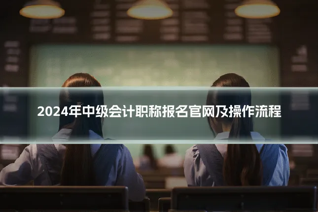 2024年中级会计职称报名官网及操作流程