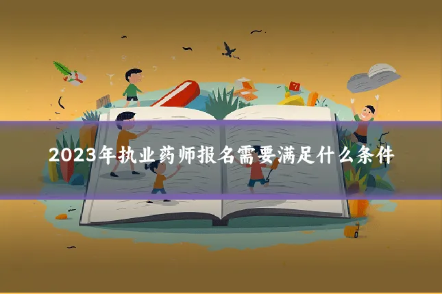 2023年执业药师报名需要满足什么条件