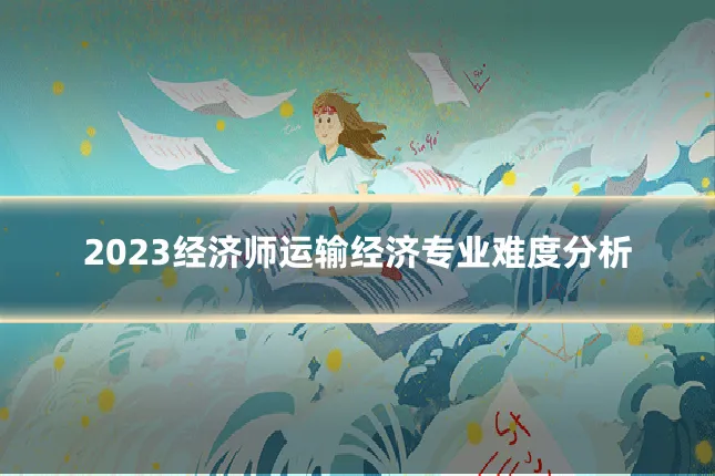 2023经济师运输经济专业难度分析