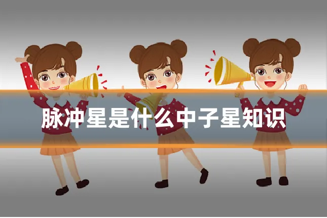 脉冲星是什么中子星知识