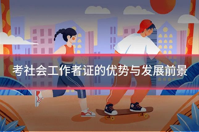 考社会工作者证的优势与发展前景