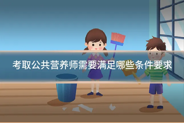 考取公共营养师需要满足哪些条件要求