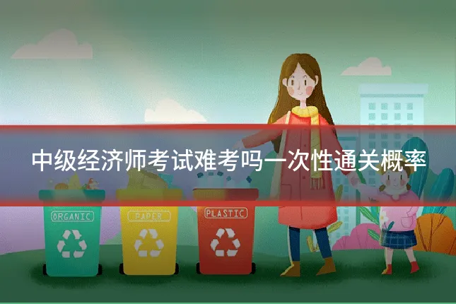 中级经济师考试难考吗一次性通关概率