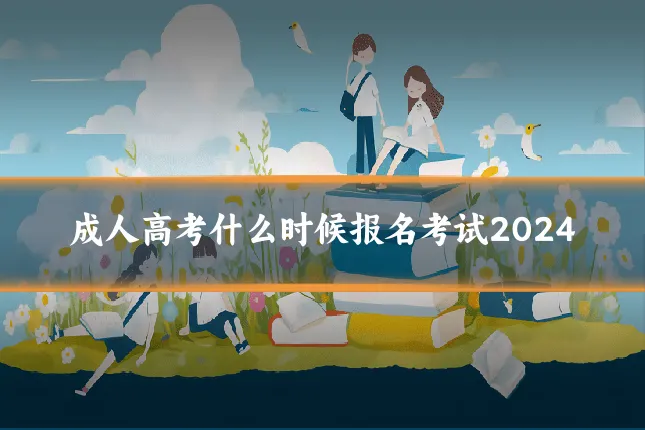 成人高考什么时候报名考试2024