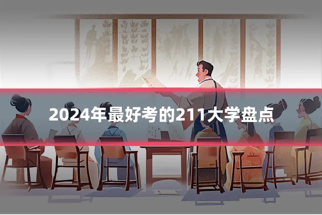 2024年最好考的211大学盘点