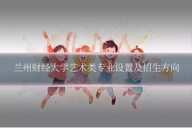兰州财经大学艺术类专业设置及招生方向