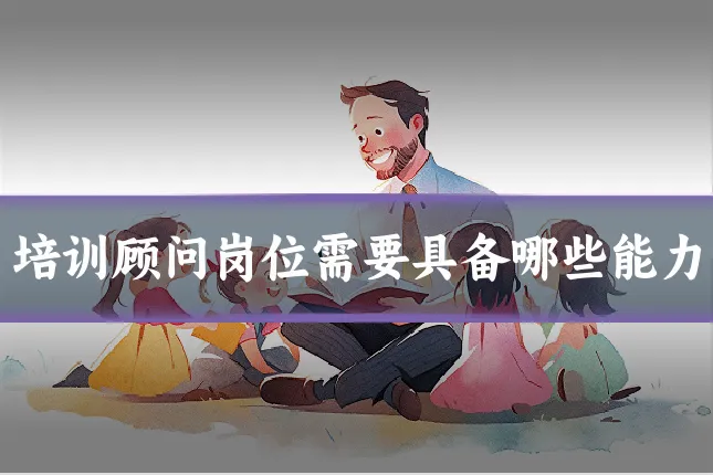 培训顾问岗位需要具备哪些能力