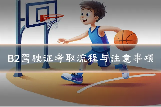B2驾驶证考取流程与注意事项
