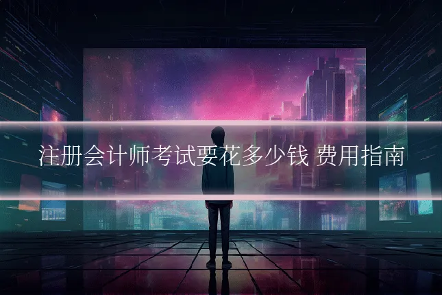 注册会计师考试要花多少钱 费用指南