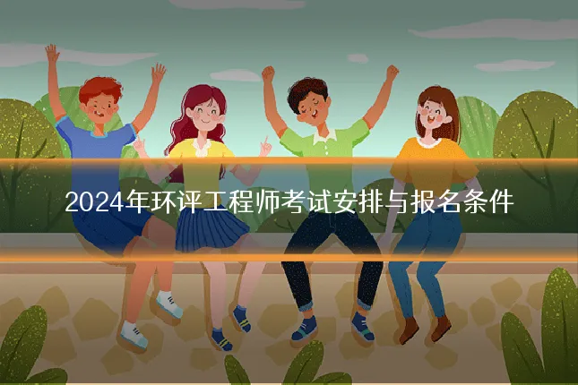 2024年环评工程师考试安排与报名条件