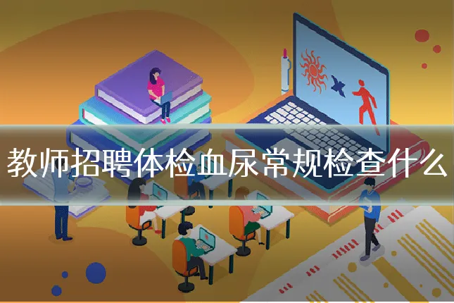教师招聘体检血尿常规检查什么