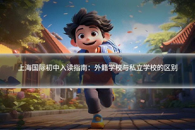 上海国际初中入读指南：外籍学校与私立学校的区别