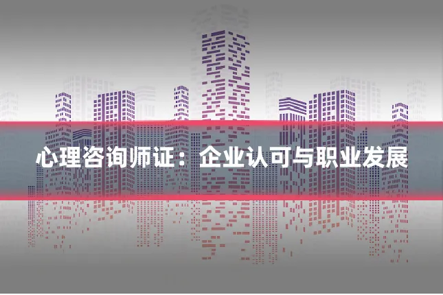 心理咨询师证：企业认可与职业发展