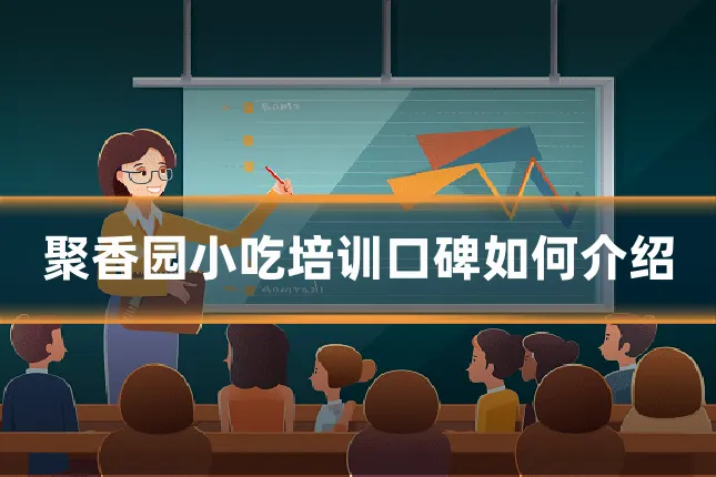 聚香园小吃培训口碑如何介绍