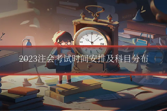 2023注会考试时间安排及科目分布