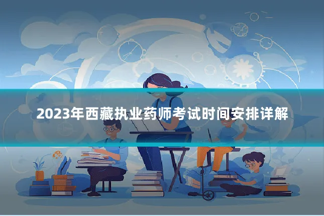2023年西藏执业药师考试时间安排详解
