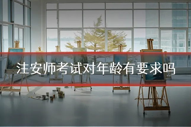 注安师考试对年龄有要求吗