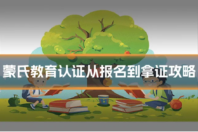 蒙氏教育认证从报名到拿证攻略