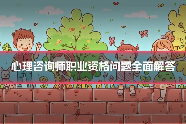 心理咨询师职业资格问题全面解答