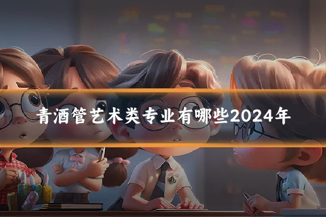 青酒管艺术类专业有哪些2024年