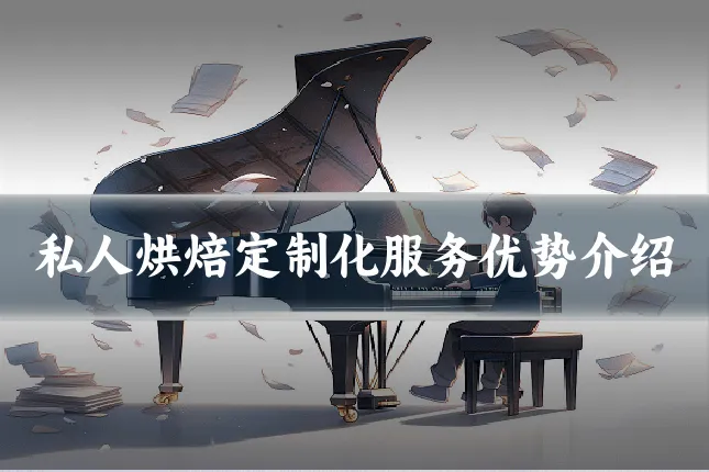 私人烘焙定制化服务优势介绍
