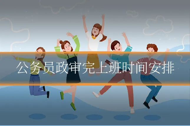 公务员政审完上班时间安排
