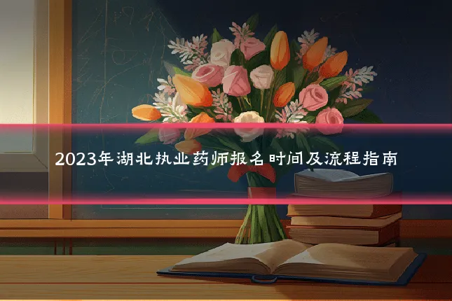 2023年湖北执业药师报名时间及流程指南