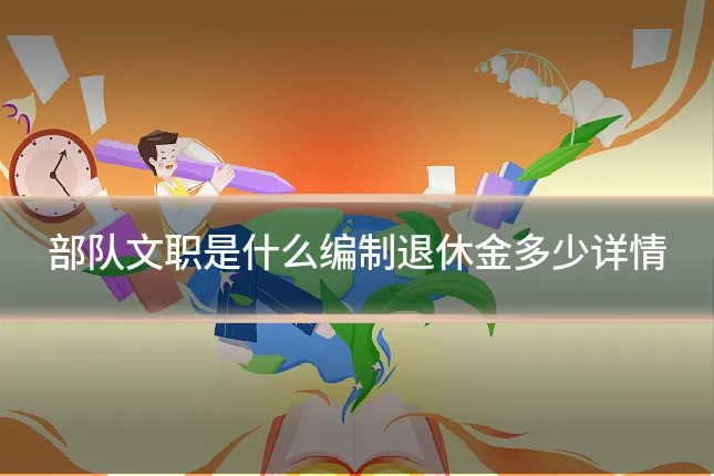 部队文职是什么编制退休金多少详情