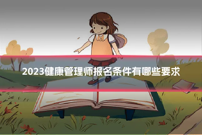 2023健康管理师报名条件有哪些要求